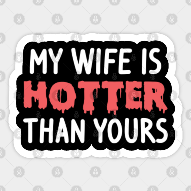 My Wife Is Hotter Than Yours Funny Wife Saying My Wife Is Hotter Than You Pegatina 